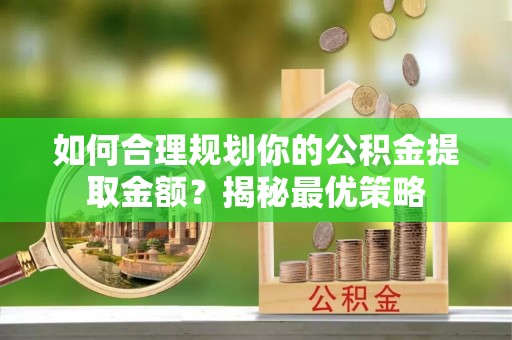 香格里拉如何合理规划你的公积金提取金额？揭秘最优策略