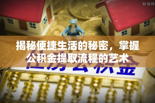 香格里拉揭秘便捷生活的秘密，掌握公积金提取流程的艺术