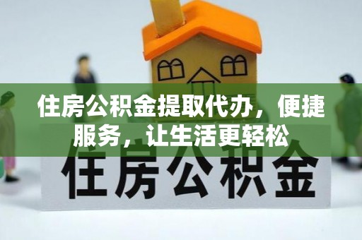 香格里拉住房公积金提取代办，便捷服务，让生活更轻松