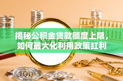 香格里拉揭秘公积金贷款额度上限，如何最大化利用政策红利