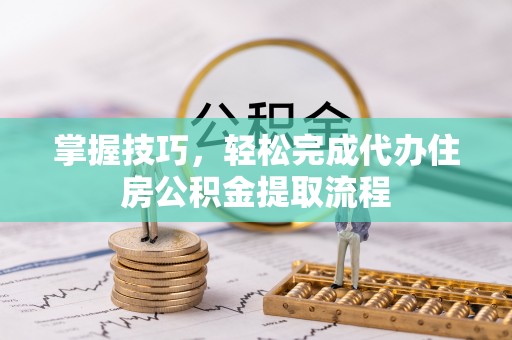 香格里拉掌握技巧，轻松完成代办住房公积金提取流程