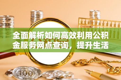 香格里拉全面解析如何高效利用公积金服务网点查询，提升生活便利性