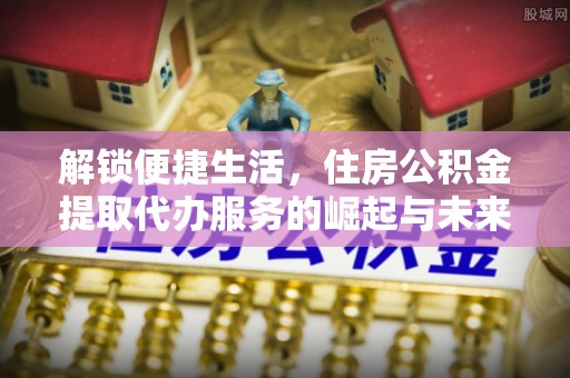香格里拉解锁便捷生活，住房公积金提取代办服务的崛起与未来
