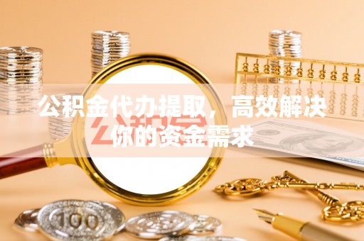香格里拉公积金代办提取，高效解决你的资金需求