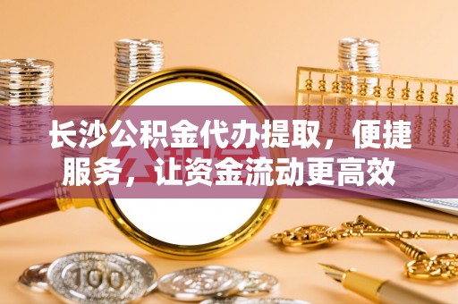 香格里拉长沙公积金代办提取，便捷服务，让资金流动更高效