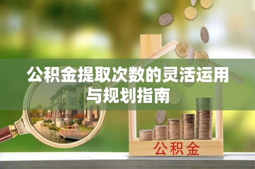 香格里拉公积金提取次数的灵活运用与规划指南