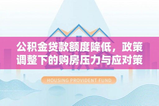 香格里拉公积金贷款额度降低，政策调整下的购房压力与应对策略