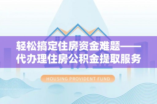 香格里拉轻松搞定住房资金难题——代办理住房公积金提取服务详解