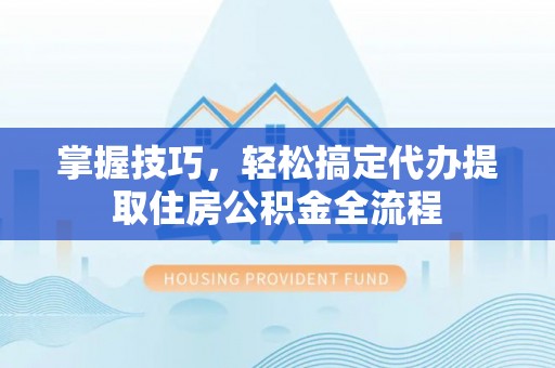 香格里拉掌握技巧，轻松搞定代办提取住房公积金全流程