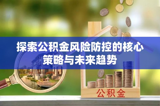 香格里拉探索公积金风险防控的核心策略与未来趋势