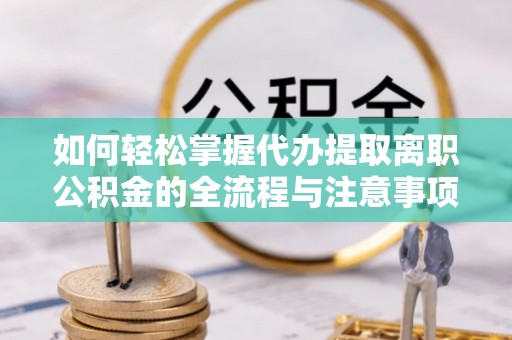 香格里拉如何轻松掌握代办提取离职公积金的全流程与注意事项
