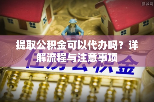 香格里拉提取公积金可以代办吗？详解流程与注意事项