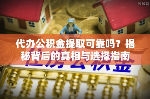 香格里拉代办公积金提取可靠吗？揭秘背后的真相与选择指南