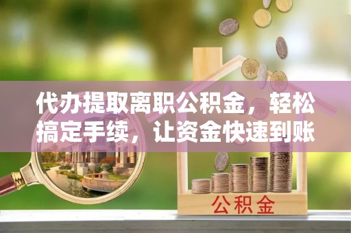 香格里拉代办提取离职公积金，轻松搞定手续，让资金快速到账！