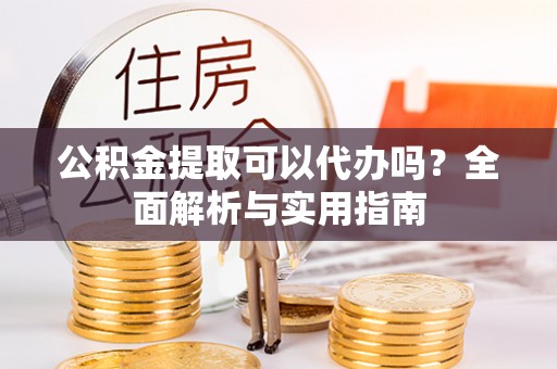 香格里拉公积金提取可以代办吗？全面解析与实用指南