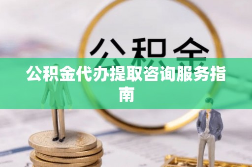 香格里拉公积金代办提取咨询服务指南