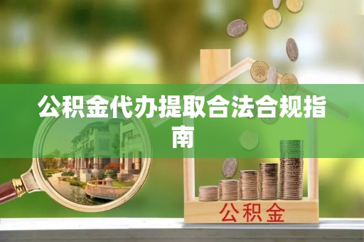 香格里拉公积金代办提取合法合规指南