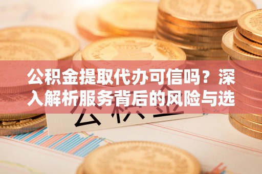 香格里拉公积金提取代办可信吗？深入解析服务背后的风险与选择