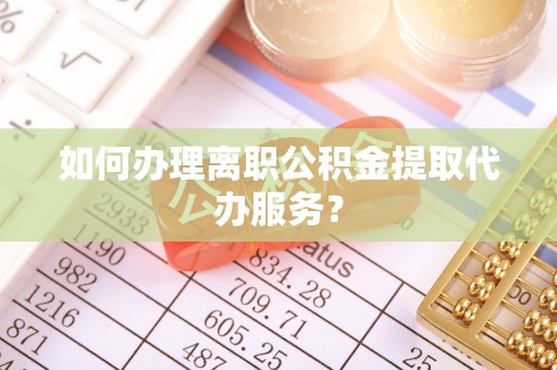 香格里拉如何办理离职公积金提取代办服务？