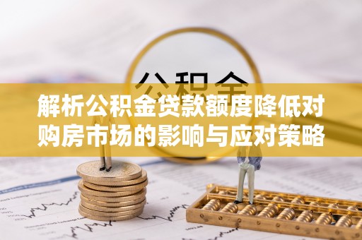 香格里拉解析公积金贷款额度降低对购房市场的影响与应对策略
