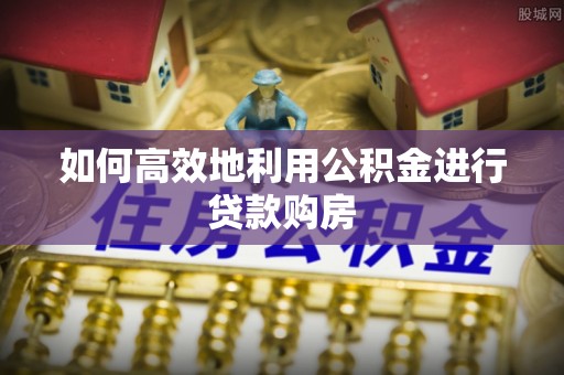 香格里拉如何高效地利用公积金进行贷款购房