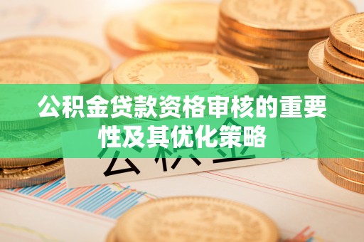 香格里拉公积金贷款资格审核的重要性及其优化策略