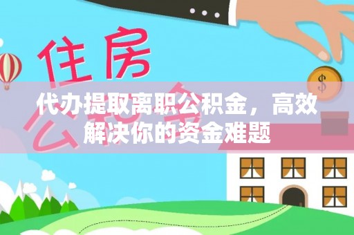 香格里拉代办提取离职公积金，高效解决你的资金难题