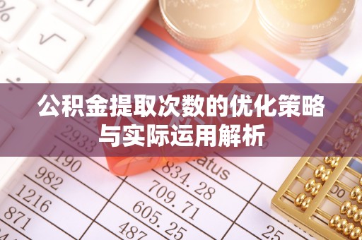 香格里拉公积金提取次数的优化策略与实际运用解析