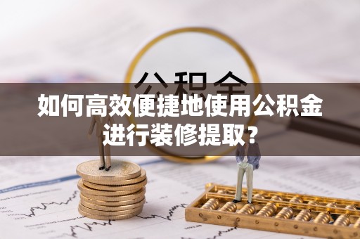 香格里拉如何高效便捷地使用公积金进行装修提取？