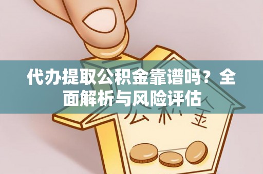 香格里拉代办提取公积金靠谱吗？全面解析与风险评估