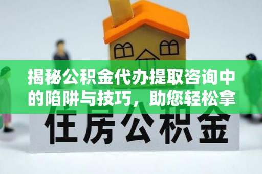 香格里拉揭秘公积金代办提取咨询中的陷阱与技巧，助您轻松拿回属于自己的钱