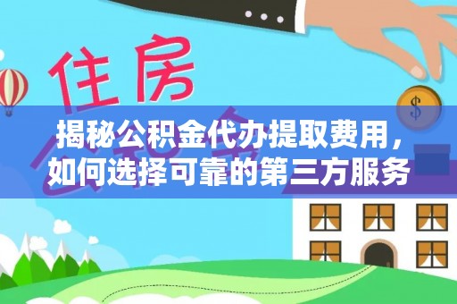 香格里拉揭秘公积金代办提取费用，如何选择可靠的第三方服务？