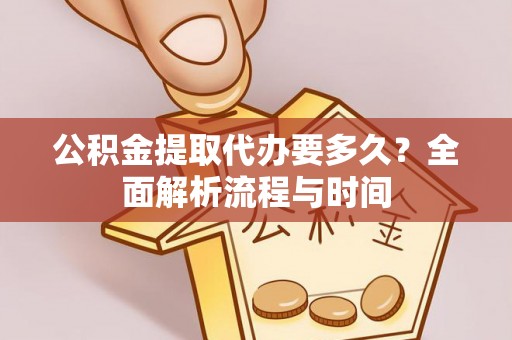 香格里拉公积金提取代办要多久？全面解析流程与时间