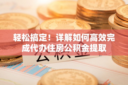 香格里拉轻松搞定！详解如何高效完成代办住房公积金提取