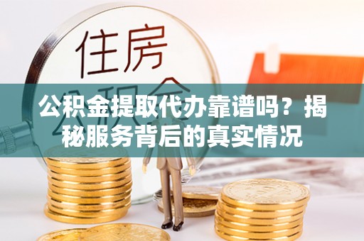 香格里拉公积金提取代办靠谱吗？揭秘服务背后的真实情况