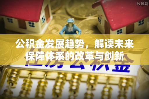 香格里拉公积金发展趋势，解读未来保障体系的改革与创新