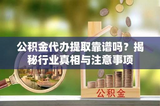 香格里拉公积金代办提取靠谱吗？揭秘行业真相与注意事项